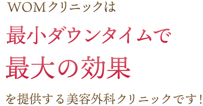 WOMクリニックは最小ダウンタイムで最大の効果を提供する美容外科クリニックです！