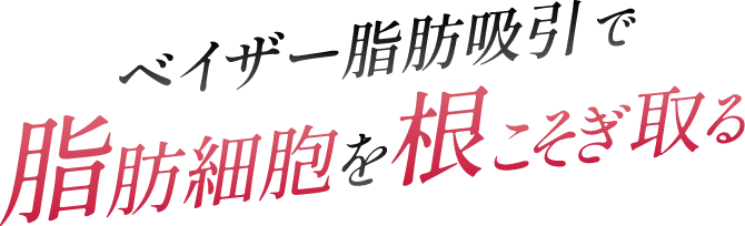 ベイザー脂肪吸引で脂肪細胞を根こそぎとる