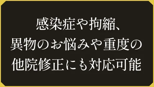 感染症や拘縮、異物のお悩みや重度の他院修正にも対応可能