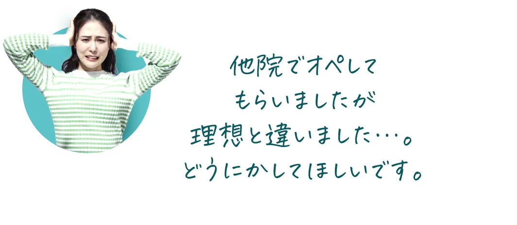 他院でオペしてもらいましたが理想と違いました・・・。どうにかしてほしいです。