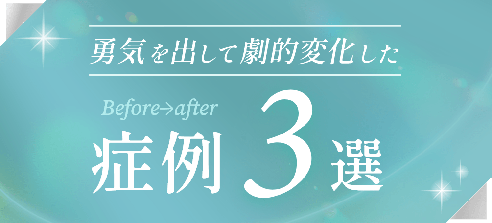 勇気を出して劇的に変化した症例3選
