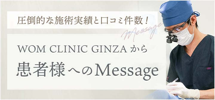 圧倒的な施術実績と口コミ件数！　WOM CLINIC GINZAから　患者様へのMessage
