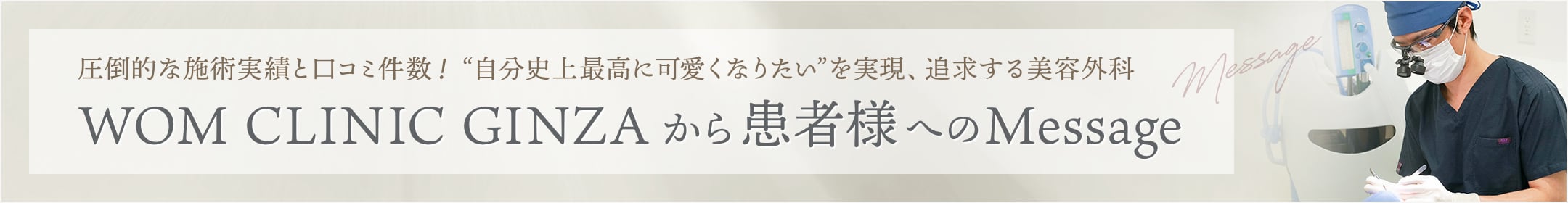 圧倒的な施術実績と口コミ件数！ “自分史上最高に可愛くなりたい”を実現、追求する美容外科　WOM CLINIC GINZAから患者様へのMessage
